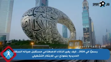 رسميًا في 2024.. كيف يغير الذكاء الاصطناعي مستقبل صيانة السكك الحديدية بنموذج دبي للابتكار التشغيلي